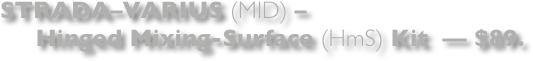 STRADA–VARIUS (MID) –
     Hinged Mixing-Surface (HmS) Kit  — $89. 